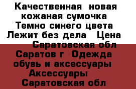 Качественная, новая,кожаная сумочка. Темно-синего цвета. Лежит без дела › Цена ­ 600 - Саратовская обл., Саратов г. Одежда, обувь и аксессуары » Аксессуары   . Саратовская обл.